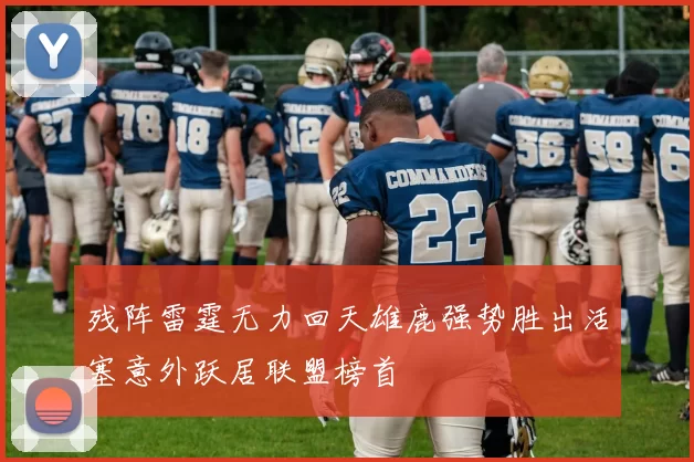 残阵雷霆无力回天雄鹿强势胜出活塞意外跃居联盟榜首