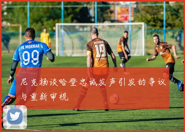 尼克杨谈哈登忠诚发声引发的争议与重新审视