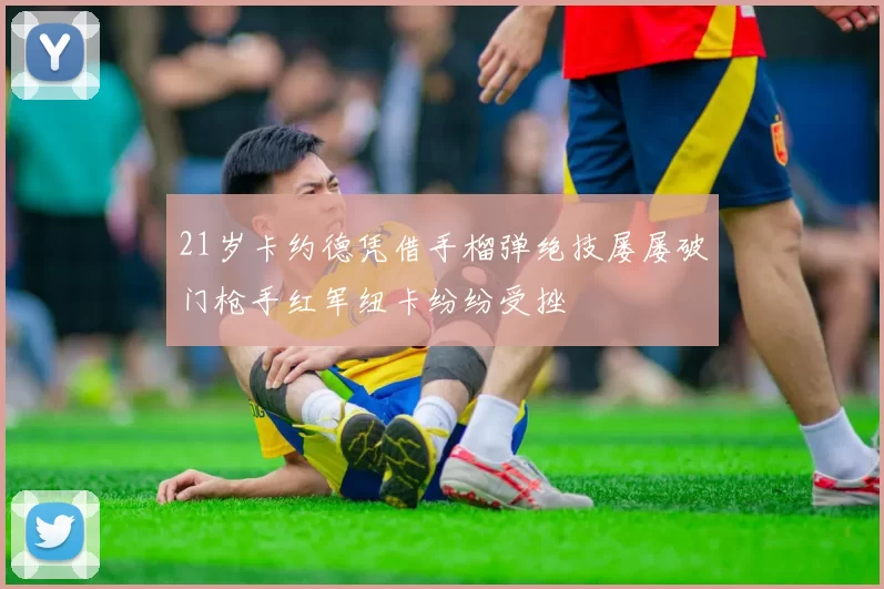 21岁卡约德凭借手榴弹绝技屡屡破门枪手红军纽卡纷纷受挫