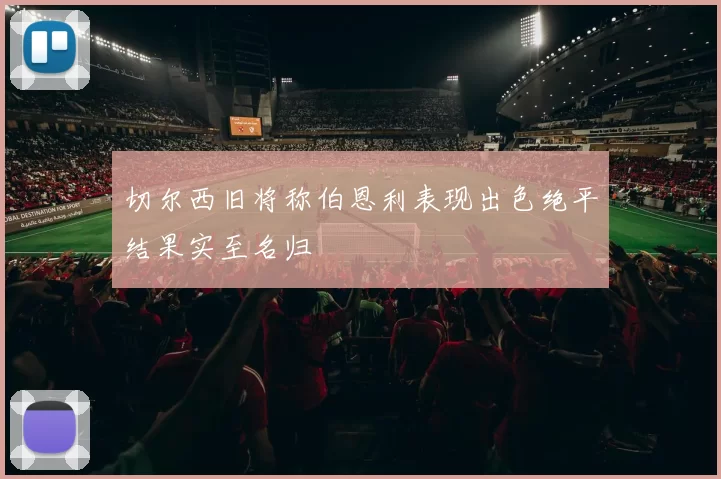 切尔西旧将称伯恩利表现出色绝平结果实至名归