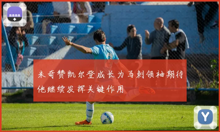 米奇赞凯尔登成长为马刺领袖期待他继续发挥关键作用