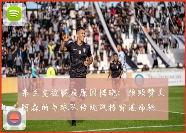 弗兰克被解雇原因揭晓：频频赞美阿森纳与球队传统风格背道而驰