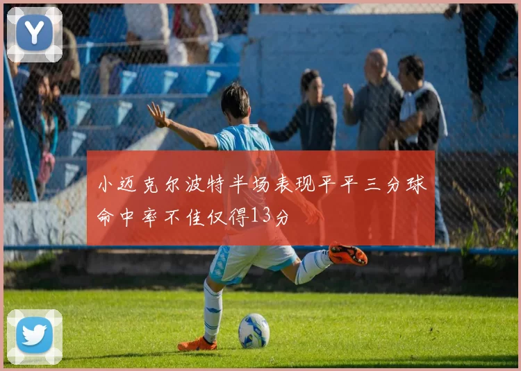 小迈克尔波特半场表现平平三分球命中率不佳仅得13分