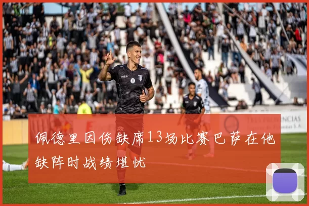 佩德里因伤缺席13场比赛巴萨在他缺阵时战绩堪忧