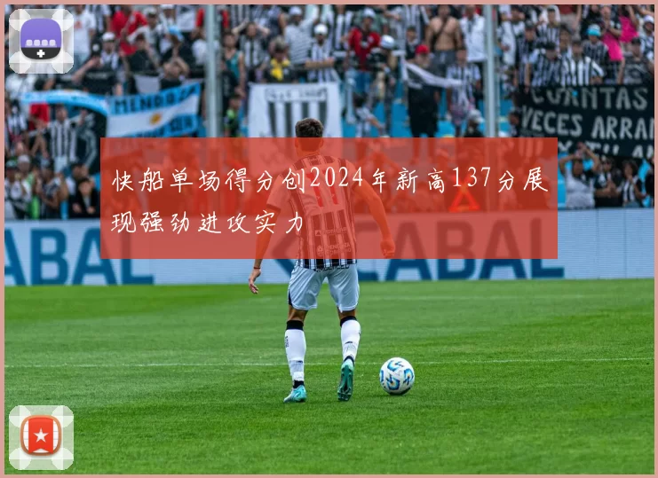 快船单场得分创2024年新高137分展现强劲进攻实力