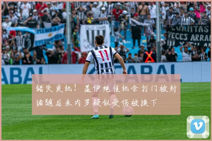 错失良机！盖伊绝佳机会打门被封堵随后米内罗疑似受伤被换下