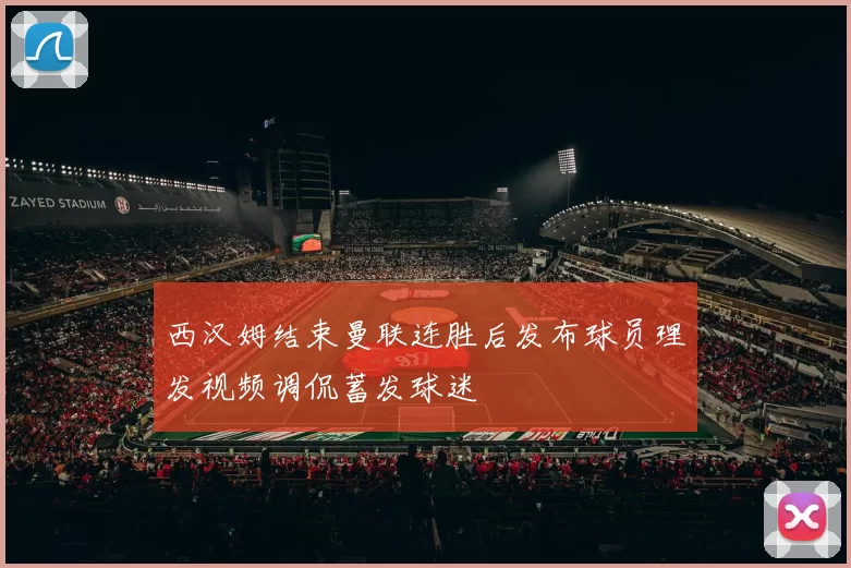 西汉姆结束曼联连胜后发布球员理发视频调侃蓄发球迷