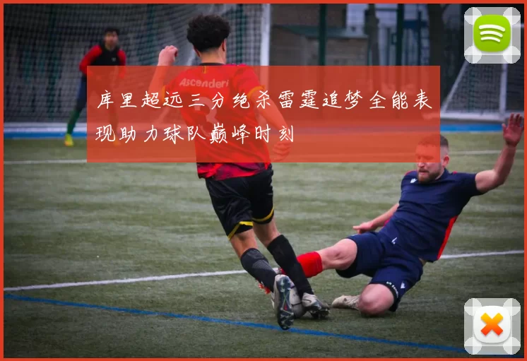 库里超远三分绝杀雷霆追梦全能表现助力球队巅峰时刻