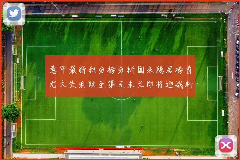 意甲最新积分榜分析国米稳居榜首尤文失利跌至第五米兰即将迎战科莫
