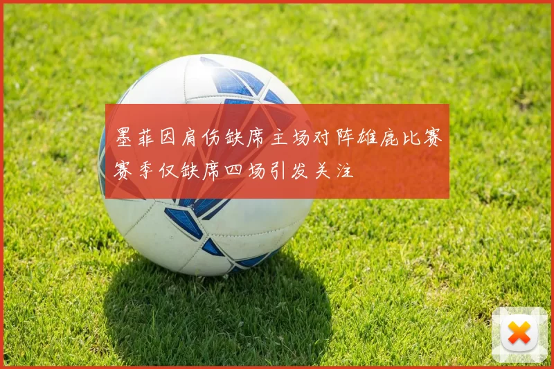 墨菲因肩伤缺席主场对阵雄鹿比赛赛季仅缺席四场引发关注
