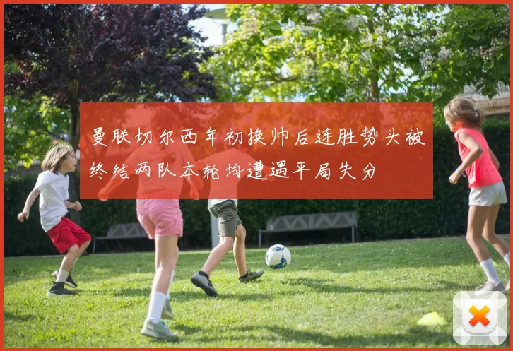 曼联切尔西年初换帅后连胜势头被终结两队本轮均遭遇平局失分